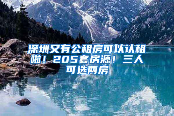 深圳又有公租房可以认租啦！205套房源！三人可选两房