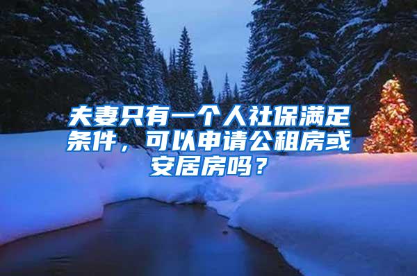 夫妻只有一个人社保满足条件，可以申请公租房或安居房吗？