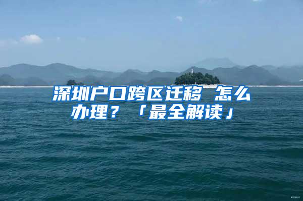 深圳户口跨区迁移 怎么办理？「最全解读」