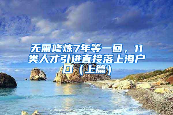 无需修炼7年等一回，11类人才引进直接落上海户口（上篇）