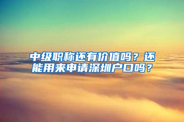 中级职称还有价值吗？还能用来申请深圳户口吗？