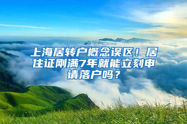 上海居转户概念误区！居住证刚满7年就能立刻申请落户吗？