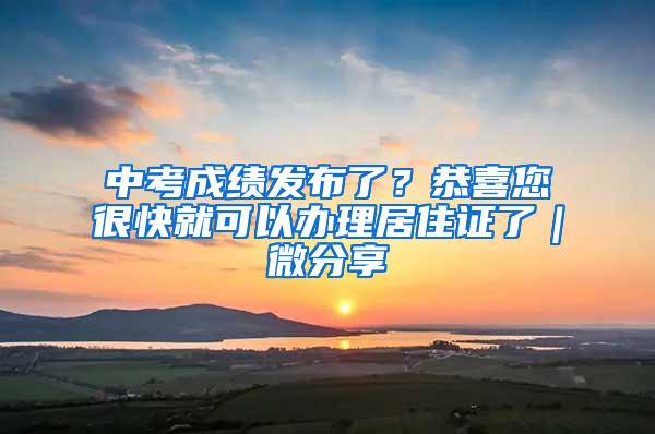 中考成绩发布了？恭喜您很快就可以办理居住证了｜微分享