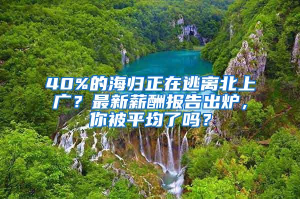 40%的海归正在逃离北上广？最新薪酬报告出炉，你被平均了吗？