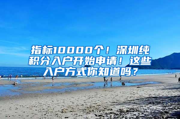 指标10000个！深圳纯积分入户开始申请！这些入户方式你知道吗？