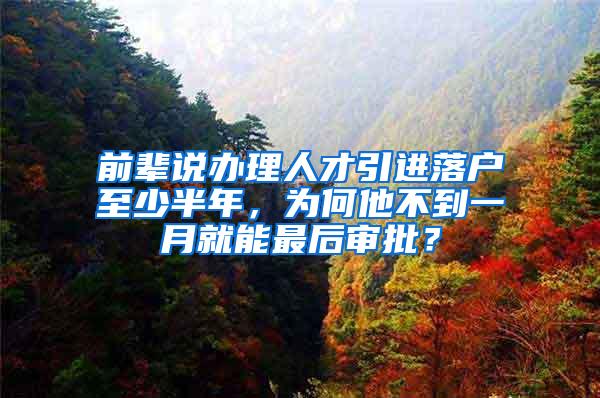 前辈说办理人才引进落户至少半年，为何他不到一月就能最后审批？