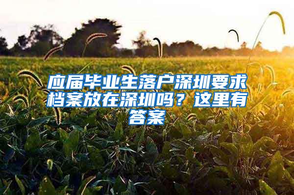 应届毕业生落户深圳要求档案放在深圳吗？这里有答案