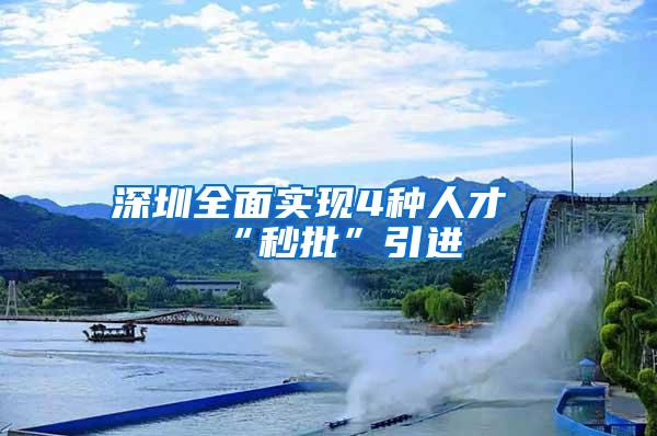 深圳全面实现4种人才“秒批”引进