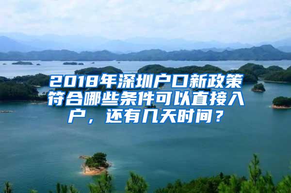 2018年深圳户口新政策符合哪些条件可以直接入户，还有几天时间？