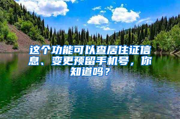 这个功能可以查居住证信息、变更预留手机号，你知道吗？