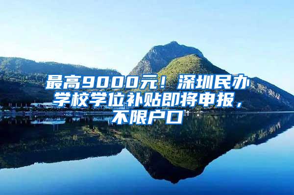 最高9000元！深圳民办学校学位补贴即将申报，不限户口