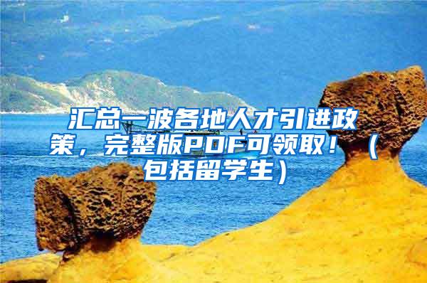 汇总一波各地人才引进政策，完整版PDF可领取！（包括留学生）