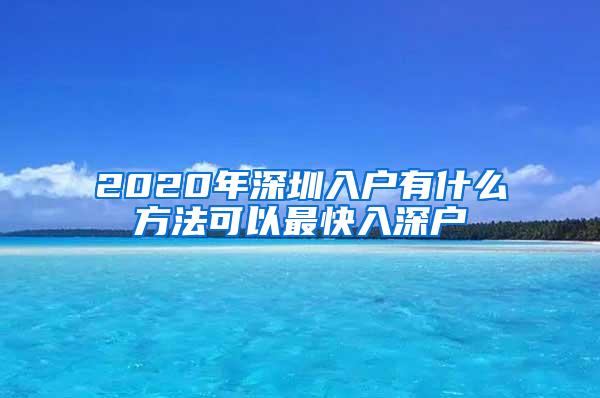 2020年深圳入户有什么方法可以最快入深户