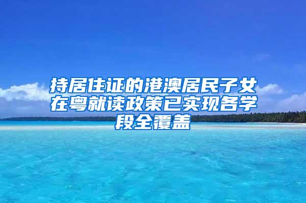 持居住证的港澳居民子女在粤就读政策已实现各学段全覆盖