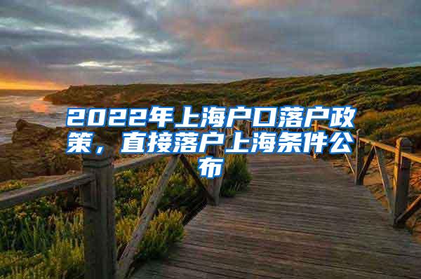 2022年上海户口落户政策，直接落户上海条件公布