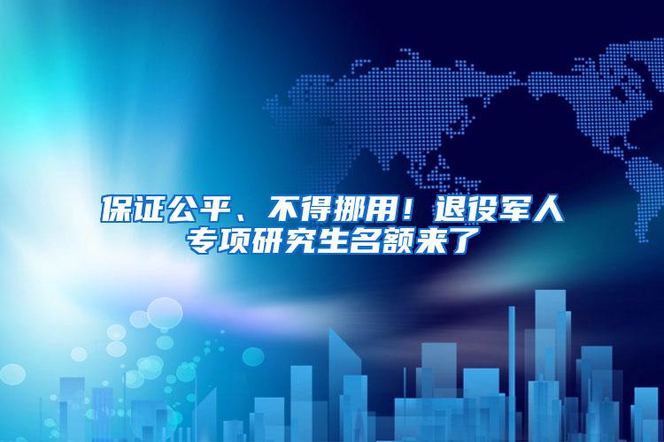 保证公平、不得挪用！退役军人专项研究生名额来了