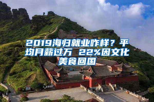 2019海归就业咋样？平均月薪过万 22%因文化美食回国