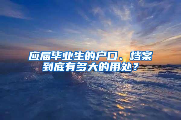 应届毕业生的户口、档案到底有多大的用处？