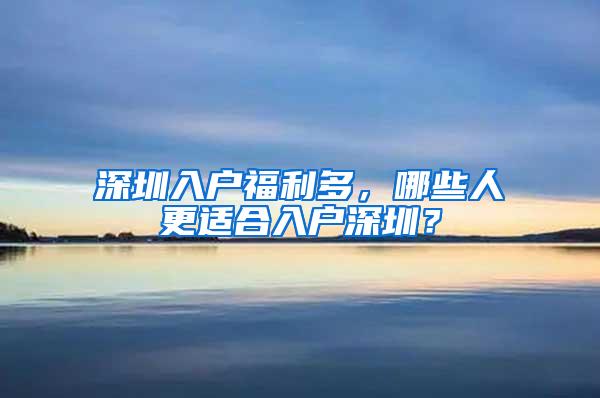 深圳入户福利多，哪些人更适合入户深圳？