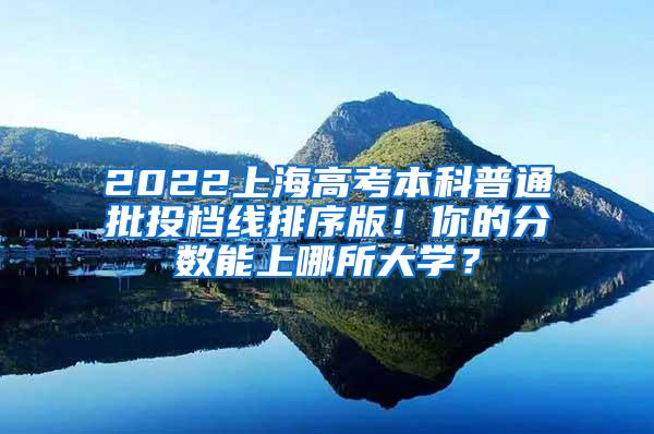 2022上海高考本科普通批投档线排序版！你的分数能上哪所大学？