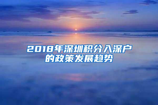 2018年深圳积分入深户的政策发展趋势