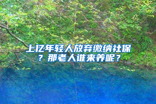 上亿年轻人放弃缴纳社保？那老人谁来养呢？