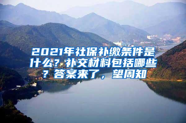 2021年社保补缴条件是什么？补交材料包括哪些？答案来了，望周知