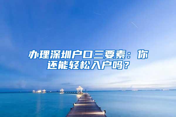 办理深圳户口三要素：你还能轻松入户吗？