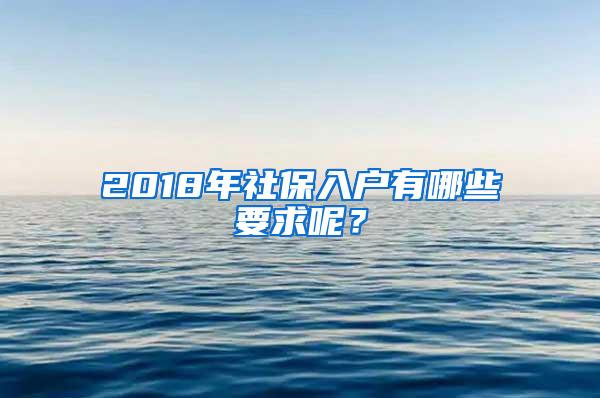 2018年社保入户有哪些要求呢？