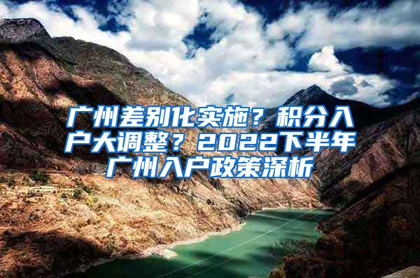 广州差别化实施？积分入户大调整？2022下半年广州入户政策深析