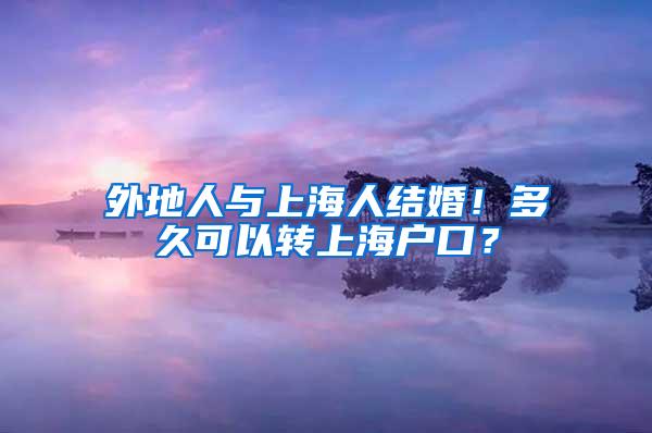 外地人与上海人结婚！多久可以转上海户口？