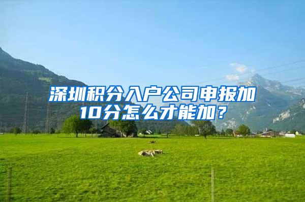 深圳积分入户公司申报加10分怎么才能加？