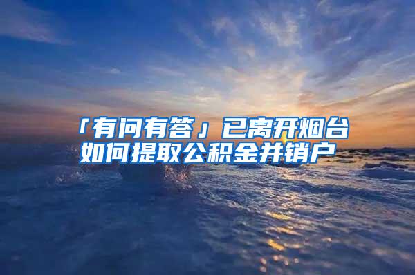 「有问有答」已离开烟台 如何提取公积金并销户