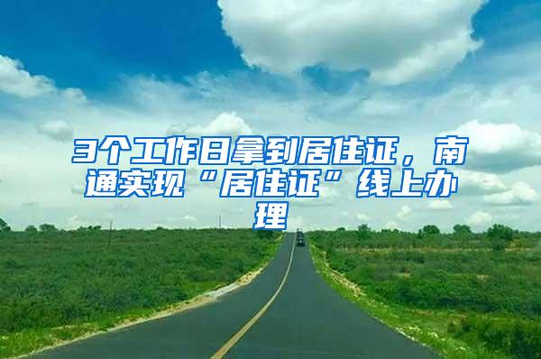 3个工作日拿到居住证，南通实现“居住证”线上办理