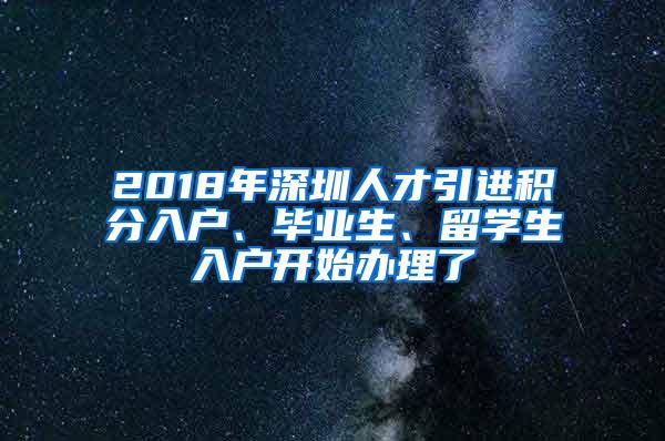 2018年深圳人才引进积分入户、毕业生、留学生入户开始办理了