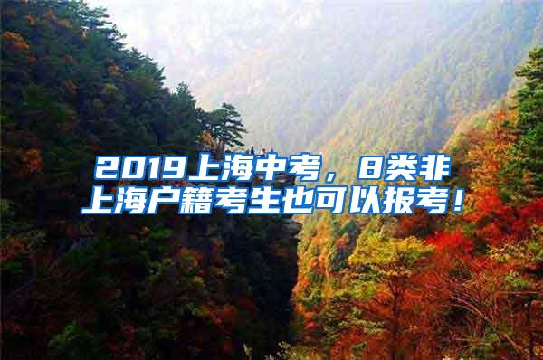 2019上海中考，8类非上海户籍考生也可以报考！