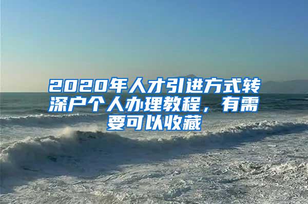 2020年人才引进方式转深户个人办理教程，有需要可以收藏