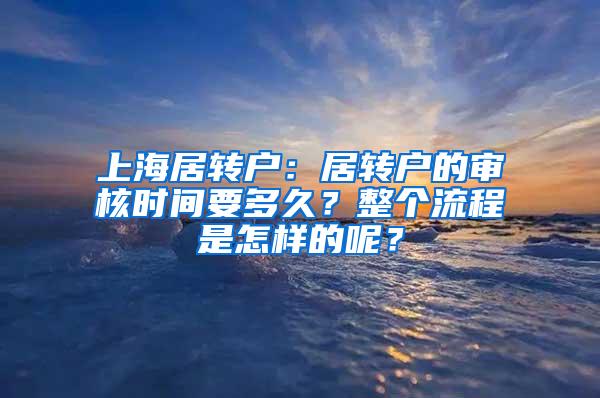 上海居转户：居转户的审核时间要多久？整个流程是怎样的呢？