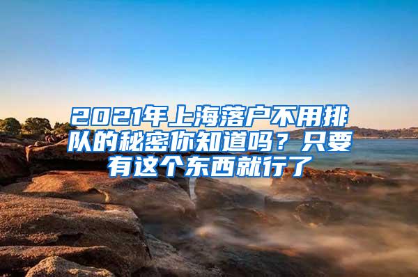 2021年上海落户不用排队的秘密你知道吗？只要有这个东西就行了