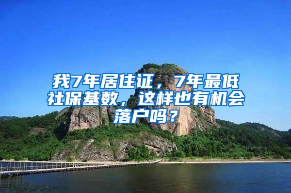 我7年居住证，7年最低社保基数，这样也有机会落户吗？