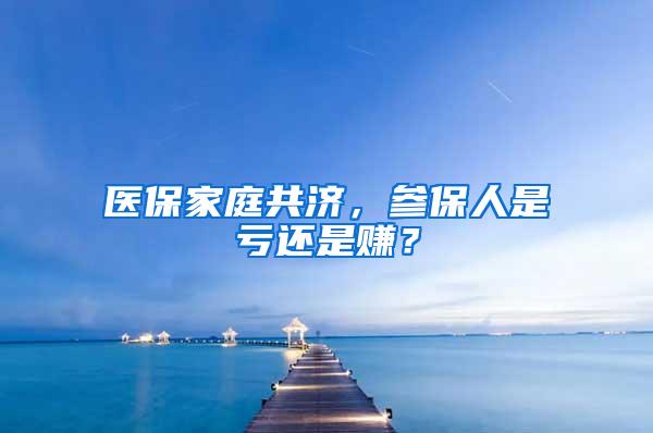 医保家庭共济，参保人是亏还是赚？