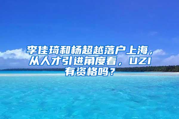 李佳琦和杨超越落户上海，从人才引进角度看，UZI有资格吗？