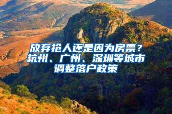 放弃抢人还是因为房票？杭州、广州、深圳等城市调整落户政策