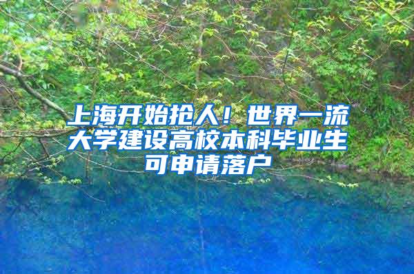 上海开始抢人！世界一流大学建设高校本科毕业生可申请落户