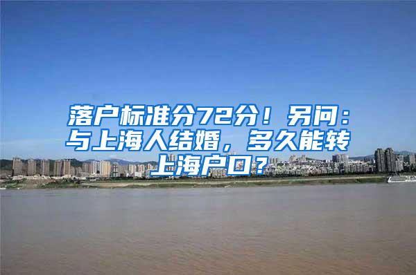 落户标准分72分！另问：与上海人结婚，多久能转上海户口？