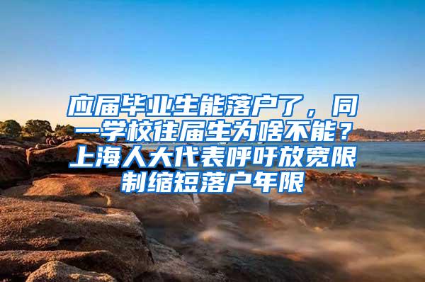 应届毕业生能落户了，同一学校往届生为啥不能？上海人大代表呼吁放宽限制缩短落户年限