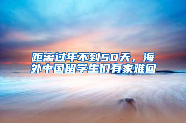 距离过年不到50天，海外中国留学生们有家难回