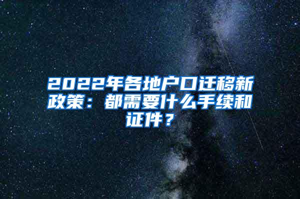 2022年各地户口迁移新政策：都需要什么手续和证件？