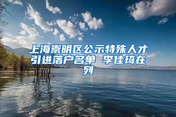 上海崇明区公示特殊人才引进落户名单 李佳琦在列