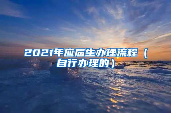 2021年应届生办理流程（自行办理的）